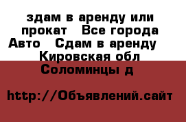 здам в аренду или прокат - Все города Авто » Сдам в аренду   . Кировская обл.,Соломинцы д.